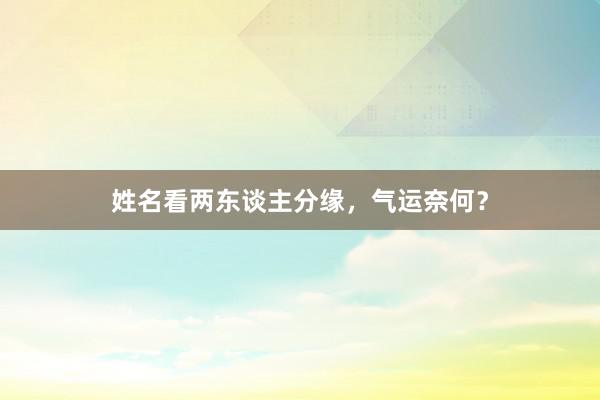 姓名看两东谈主分缘,气运奈何?