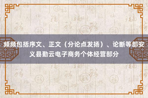 频频包括序文、正文(分论点发扬)、论断等部安义县勤云电子商务个体经营部分